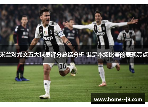 米兰对尤文五大球员评分总结分析 谁是本场比赛的表现亮点