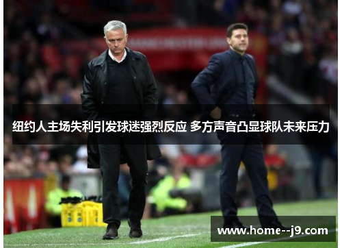 纽约人主场失利引发球迷强烈反应 多方声音凸显球队未来压力