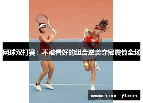 网球双打赛:不被看好的组合逆袭夺冠震惊全场 网球双打赛:不被看好的组合逆袭夺冠震惊全场