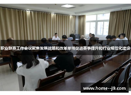 职业联赛工作会议聚焦发展战略和改革举措促进赛事提升和行业规范化建设