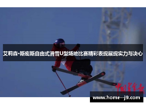 艾莉森·斯密斯自由式滑雪U型场地比赛精彩表现展现实力与决心