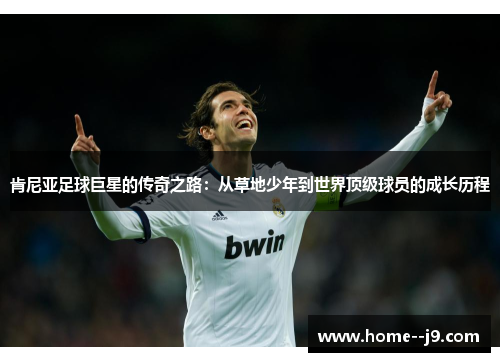 肯尼亚足球巨星的传奇之路：从草地少年到世界顶级球员的成长历程