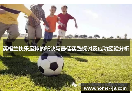 英格兰快乐足球的秘诀与最佳实践探讨及成功经验分析