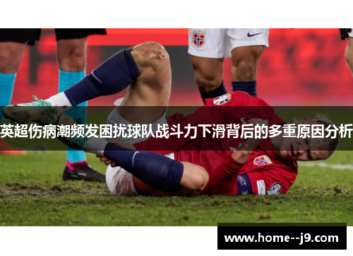 英超伤病潮频发困扰球队战斗力下滑背后的多重原因分析