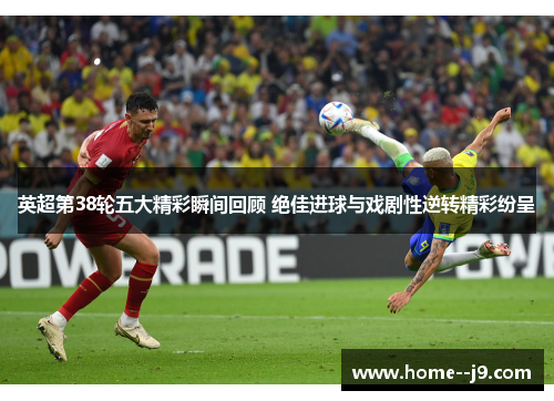 英超第38轮五大精彩瞬间回顾 绝佳进球与戏剧性逆转精彩纷呈