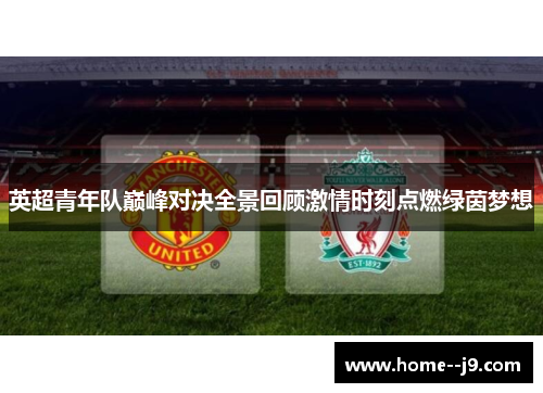 英超青年队巅峰对决全景回顾激情时刻点燃绿茵梦想