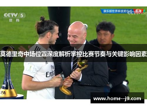 莫德里奇中场位置深度解析掌控比赛节奏与关键影响因素 莫德里奇中场位置深度解析掌控比赛节奏与关键影响因素