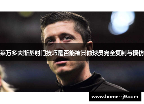 莱万多夫斯基射门技巧是否能被其他球员完全复制与模仿