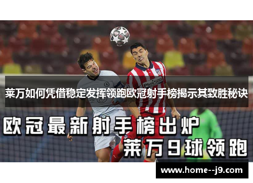 莱万如何凭借稳定发挥领跑欧冠射手榜揭示其致胜秘诀