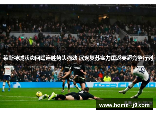 莱斯特城状态回暖连胜势头强劲 展现复苏实力重返英超竞争行列