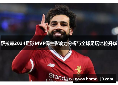 萨拉赫2024足球MVP得主影响力分析与全球足坛地位升华