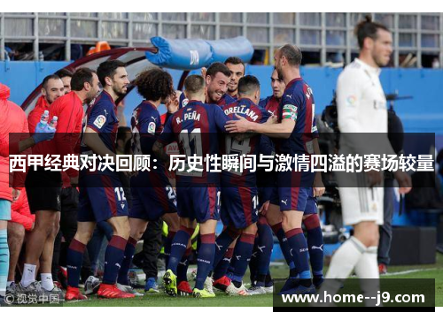 西甲经典对决回顾:历史性瞬间与激情四溢的赛场较量 西甲经典对决回顾:历史性瞬间与激情四溢的赛场较量