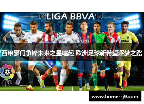 西甲豪门争锋未来之星崛起 欧洲足球新希望逐梦之路
