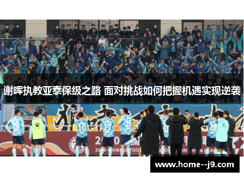 谢晖执教亚泰保级之路 面对挑战如何把握机遇实现逆袭