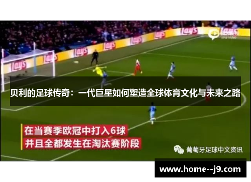 贝利的足球传奇：一代巨星如何塑造全球体育文化与未来之路