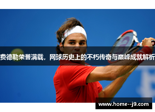 费德勒荣誉满载，网球历史上的不朽传奇与巅峰成就解析