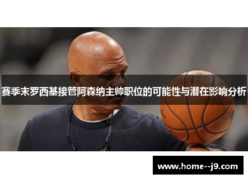 赛季末罗西基接管阿森纳主帅职位的可能性与潜在影响分析