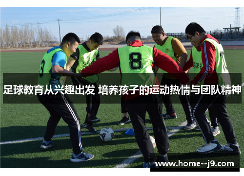 足球教育从兴趣出发 培养孩子的运动热情与团队精神