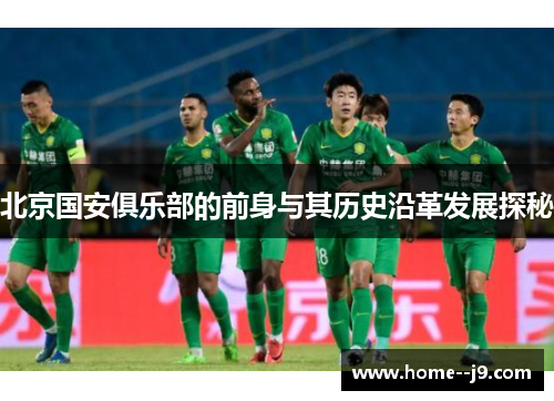 北京国安俱乐部的前身与其历史沿革发展探秘