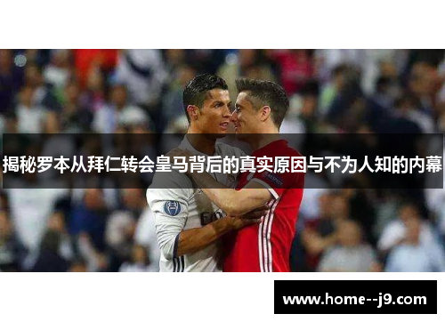 揭秘罗本从拜仁转会皇马背后的真实原因与不为人知的内幕