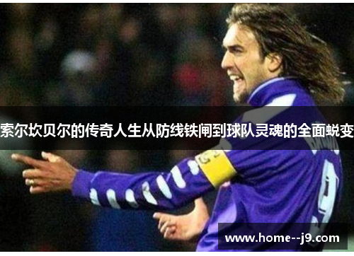 索尔坎贝尔的传奇人生从防线铁闸到球队灵魂的全面蜕变