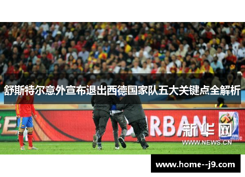 舒斯特尔意外宣布退出西德国家队五大关键点全解析