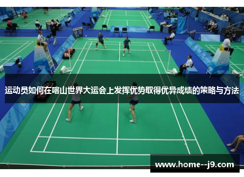 运动员如何在喀山世界大运会上发挥优势取得优异成绩的策略与方法