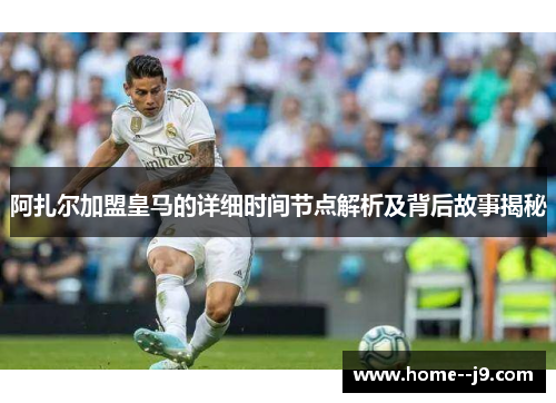 阿扎尔加盟皇马的详细时间节点解析及背后故事揭秘