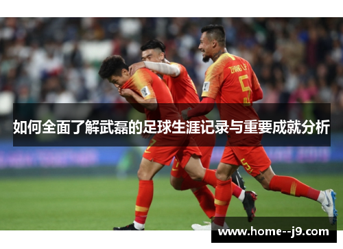 如何全面了解武磊的足球生涯记录与重要成就分析