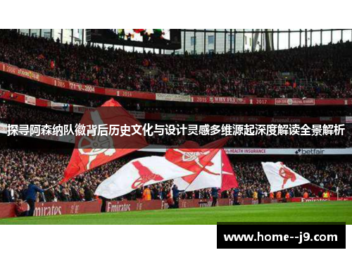 探寻阿森纳队徽背后历史文化与设计灵感多维源起深度解读全景解析