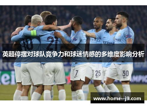 英超停摆对球队竞争力和球迷情感的多维度影响分析 英超停摆对球队竞争力和球迷情感的多维度影响分析