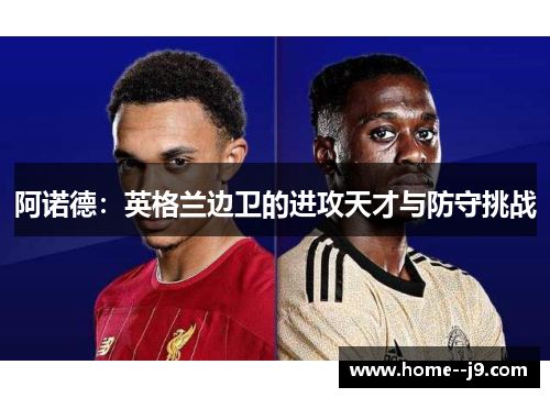 阿诺德：英格兰边卫的进攻天才与防守挑战