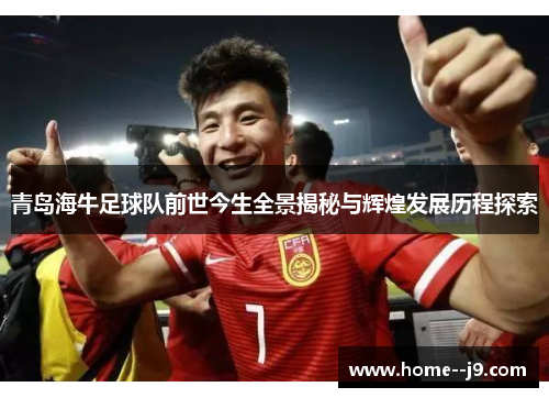 青岛海牛足球队前世今生全景揭秘与辉煌发展历程探索 青岛海牛足球队前世今生全景揭秘与辉煌发展历程探索