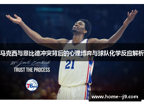 马克西与恩比德冲突背后的心理博弈与球队化学反应解析