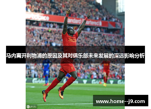 马内离开利物浦的原因及其对俱乐部未来发展的深远影响分析