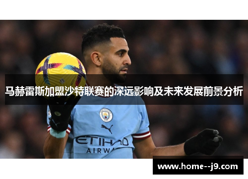 马赫雷斯加盟沙特联赛的深远影响及未来发展前景分析