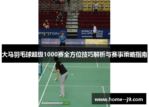 大马羽毛球超级1000赛全方位技巧解析与赛事策略指南