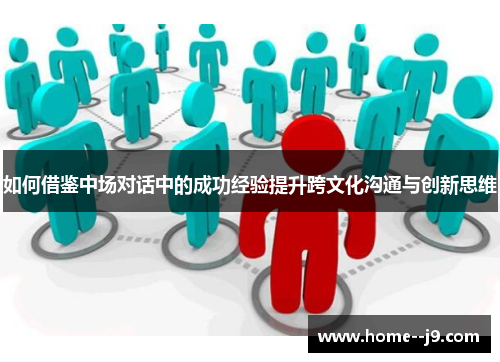 如何借鉴中场对话中的成功经验提升跨文化沟通与创新思维