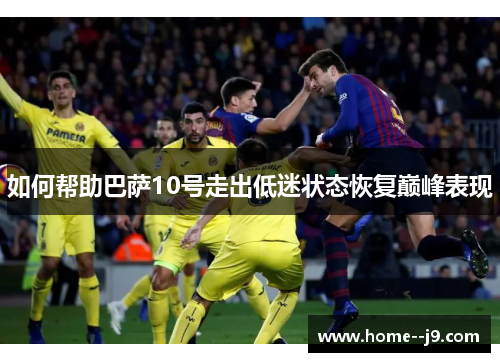 如何帮助巴萨10号走出低迷状态恢复巅峰表现