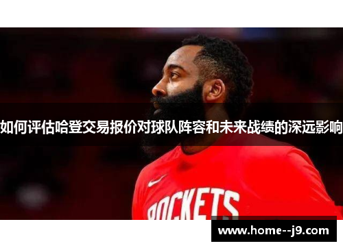 如何评估哈登交易报价对球队阵容和未来战绩的深远影响