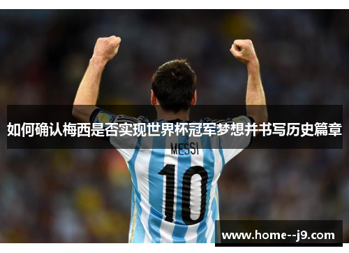 如何确认梅西是否实现世界杯冠军梦想并书写历史篇章