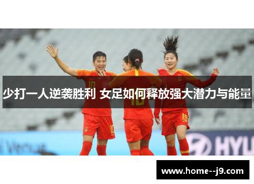 少打一人逆袭胜利 女足如何释放强大潜力与能量