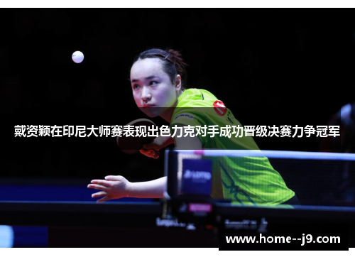 戴资颖在印尼大师赛表现出色力克对手成功晋级决赛力争冠军