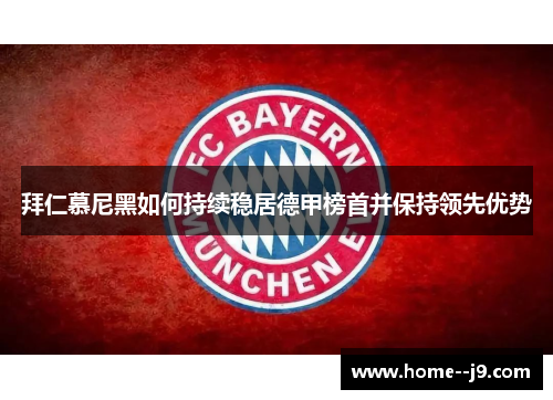 拜仁慕尼黑如何持续稳居德甲榜首并保持领先优势