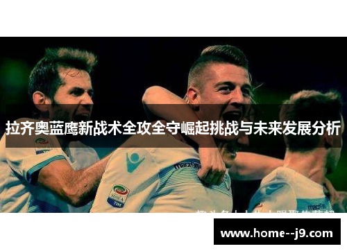 拉齐奥蓝鹰新战术全攻全守崛起挑战与未来发展分析