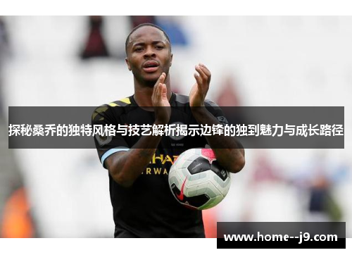 探秘桑乔的独特风格与技艺解析揭示边锋的独到魅力与成长路径