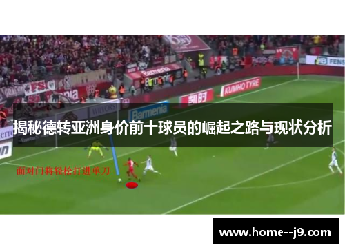 揭秘德转亚洲身价前十球员的崛起之路与现状分析