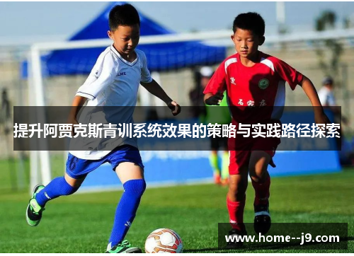 提升阿贾克斯青训系统效果的策略与实践路径探索