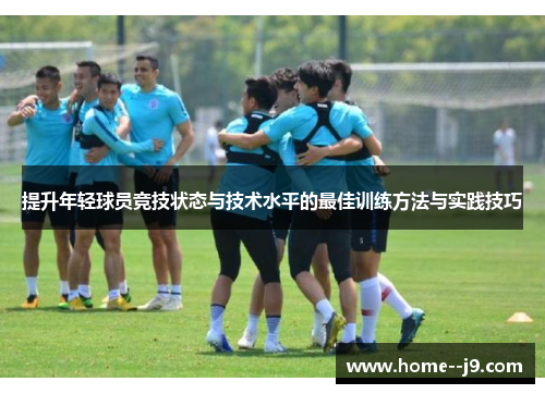 提升年轻球员竞技状态与技术水平的最佳训练方法与实践技巧