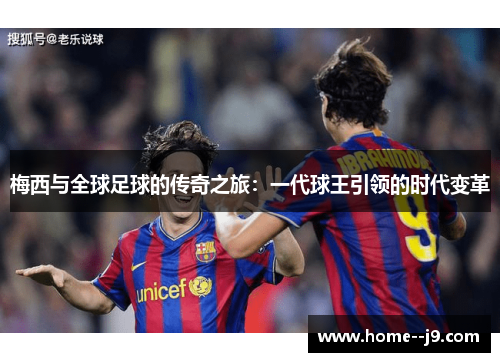 梅西与全球足球的传奇之旅：一代球王引领的时代变革